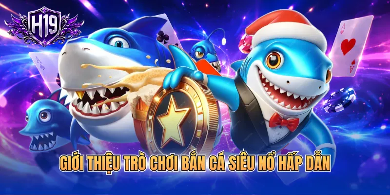 Giới thiệu trò chơi bắn cá siêu nổ hấp dẫn