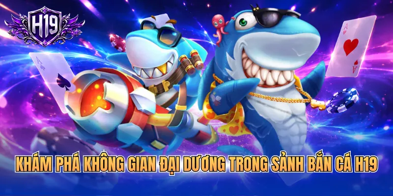Khám phá không gian đại dương trong sảnh bắn cá H19